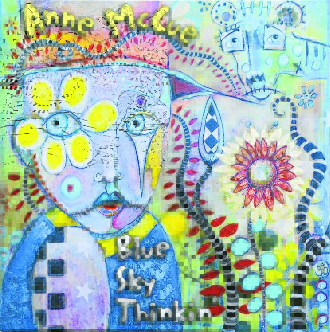 Anne McCue’s brilliant new album, her sixth, Blue Sky Thinkin’. If the artwork isn’t enough to drag you in, the songs most certainly will.